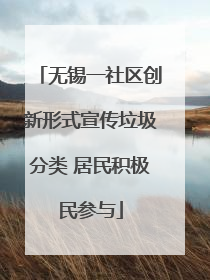 无锡一社区创新形式宣传垃圾分类 居民积极民参与