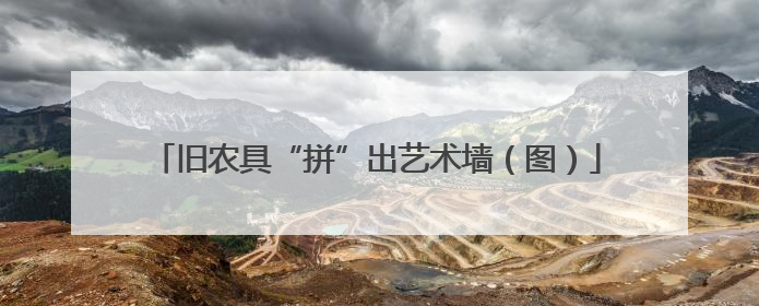 旧农具“拼”出艺术墙（图）