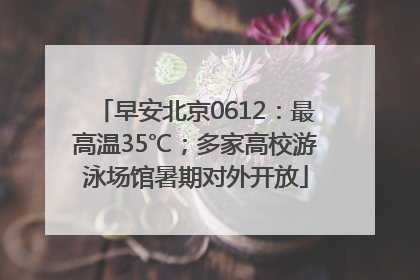 早安北京0612：最高温35℃；多家高校游泳场馆暑期对外开放