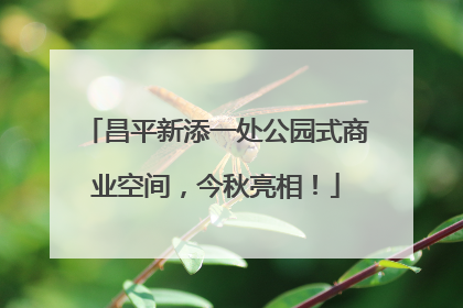 昌平新添一处公园式商业空间，今秋亮相！