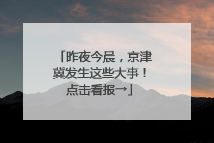 昨夜今晨，京津冀发生这些大事！点击看报→