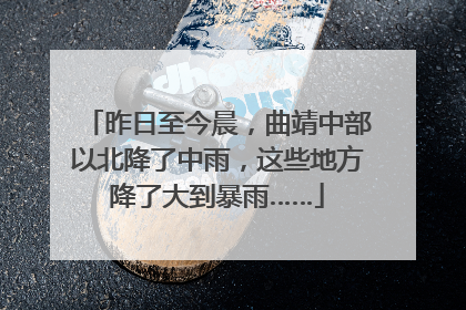 昨日至今晨，曲靖中部以北降了中雨，这些地方降了大到暴雨……