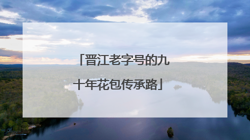 晋江老字号的九十年花包传承路