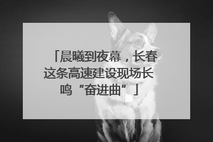 晨曦到夜幕，长春这条高速建设现场长鸣“奋进曲”