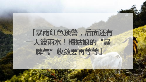 暴雨红色预警，后面还有一大波雨水！梅姑娘的“暴脾气”收敛要再等等