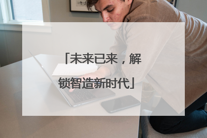 未来已来，解锁智造新时代