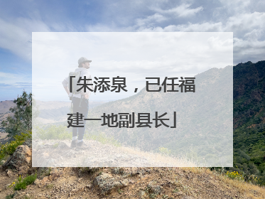 朱添泉，已任福建一地副县长