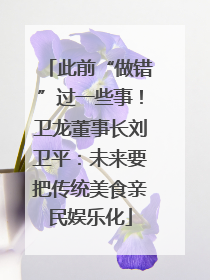 此前“做错”过一些事！卫龙董事长刘卫平：未来要把传统美食亲民娱乐化