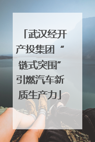 武汉经开产投集团“链式突围”引燃汽车新质生产力