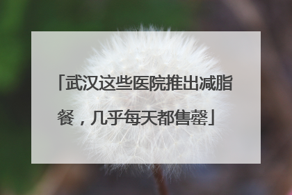 武汉这些医院推出减脂餐，几乎每天都售罄