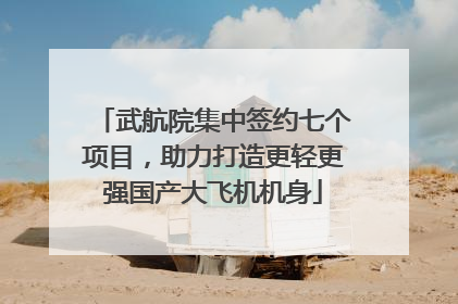 武航院集中签约七个项目，助力打造更轻更强国产大飞机机身