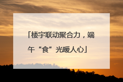 楼宇联动聚合力，端午“食”光暖人心