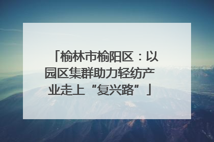 榆林市榆阳区：以园区集群助力轻纺产业走上“复兴路”