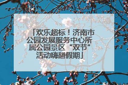 欢乐超标！济南市公园发展服务中心所属公园景区“双节”活动嗨翻假期