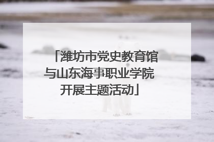 潍坊市党史教育馆与山东海事职业学院开展主题活动