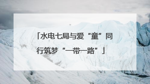 水电七局与爱“童”同行筑梦“一带一路”