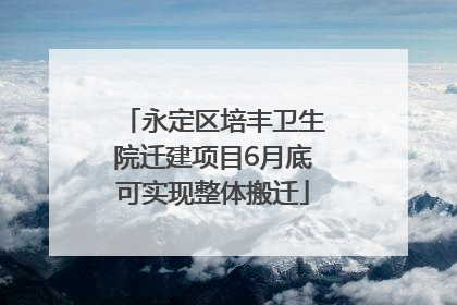 永定区培丰卫生院迁建项目6月底可实现整体搬迁