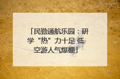 民勤通航乐园：研学“热”力十足 低空游人气爆棚