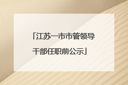 江苏一市市管领导干部任职前公示