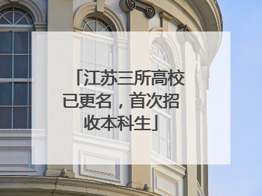 江苏三所高校已更名，首次招收本科生