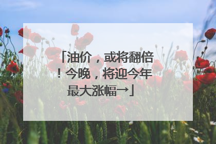 油价，或将翻倍！今晚，将迎今年最大涨幅→