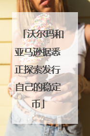 沃尔玛和亚马逊据悉正探索发行自己的稳定币