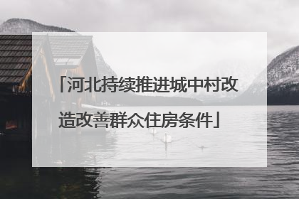 河北持续推进城中村改造改善群众住房条件