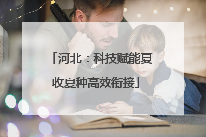 河北：科技赋能夏收夏种高效衔接