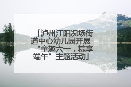泸州江阳况场街道中心幼儿园开展“童趣六一，粽享端午”主题活动