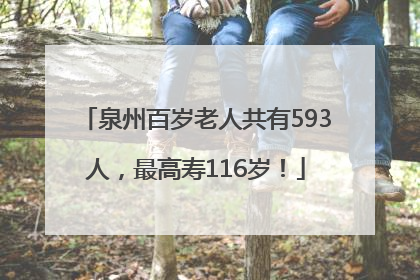泉州百岁老人共有593人，最高寿116岁！