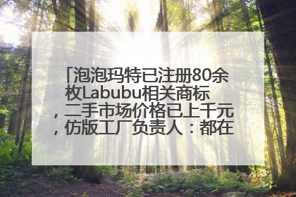 泡泡玛特已注册80余枚Labubu相关商标，二手市场价格已上千元，仿版工厂负责人：都在欠货，根本不够分