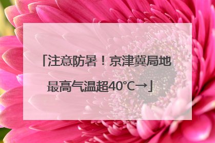 注意防暑！京津冀局地最高气温超40℃→