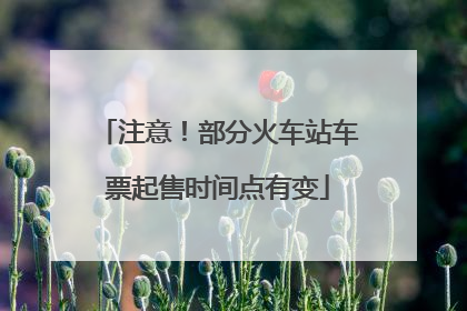 注意！部分火车站车票起售时间点有变