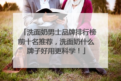 洗面奶男士品牌排行榜前十名推荐，洗面奶什么牌子好用更科学！