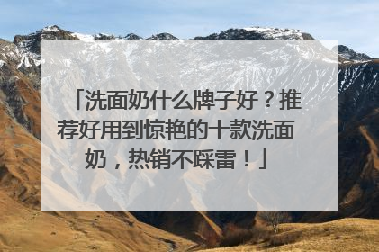 洗面奶什么牌子好？推荐好用到惊艳的十款洗面奶，热销不踩雷！
