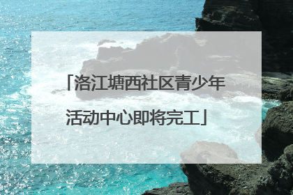洛江塘西社区青少年活动中心即将完工