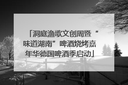 洞庭渔歌文创周暨“味道湖南”啤酒烧烤嘉年华德国啤酒季启动