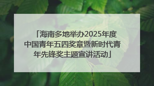 海南多地举办2025年度中国青年五四奖章暨新时代青年先锋奖主题宣讲活动