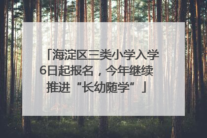海淀区三类小学入学6日起报名，今年继续推进“长幼随学”