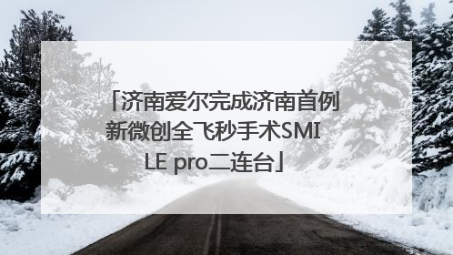 济南爱尔完成济南首例新微创全飞秒手术SMILE pro二连台