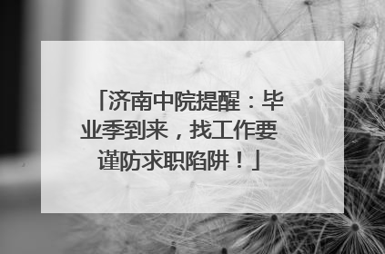 济南中院提醒：毕业季到来，找工作要谨防求职陷阱！