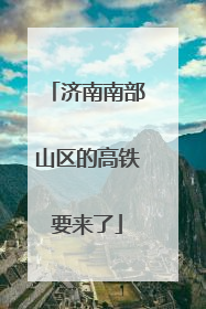 济南南部山区的高铁要来了