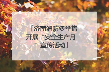 济南消防多举措开展“安全生产月”宣传活动