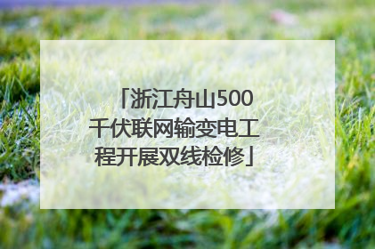 浙江舟山500千伏联网输变电工程开展双线检修