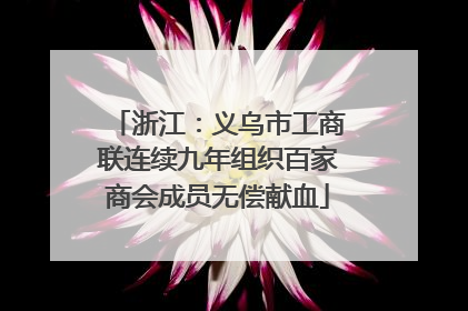 浙江：义乌市工商联连续九年组织百家商会成员无偿献血