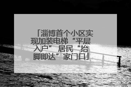 淄博首个小区实现加装电梯“平层入户” 居民“抬脚即达”家门口