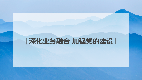 深化业务融合 加强党的建设
