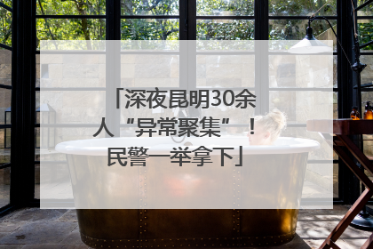 深夜昆明30余人“异常聚集”！民警一举拿下