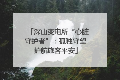 深山变电所“心脏守护者”：孤独守望护航旅客平安