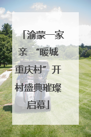 渝蒙一家亲 “暖城重庆村”开村盛典璀璨启幕